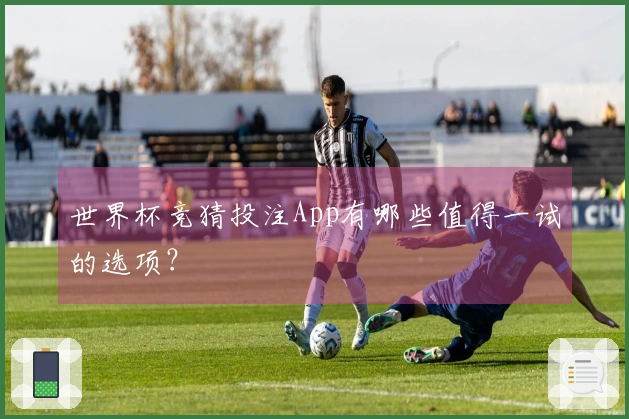 世界杯竞猜投注App有哪些值得一试的选项？
