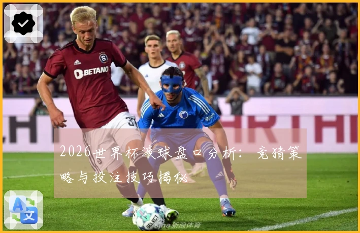 2026世界杯滚球盘口分析：竞猜策略与投注技巧揭秘