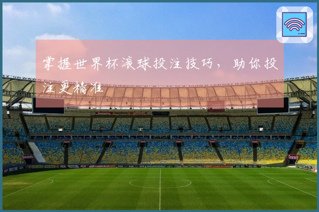 掌握世界杯滚球投注技巧，助你投注更精准