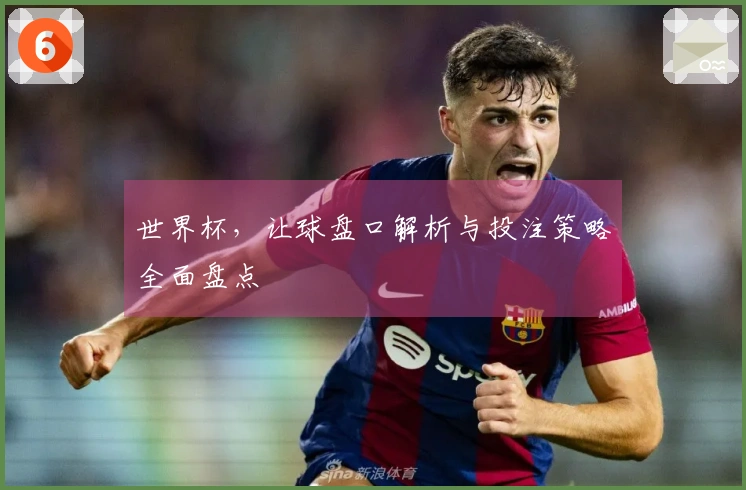 世界杯，让球盘口解析与投注策略全面盘点