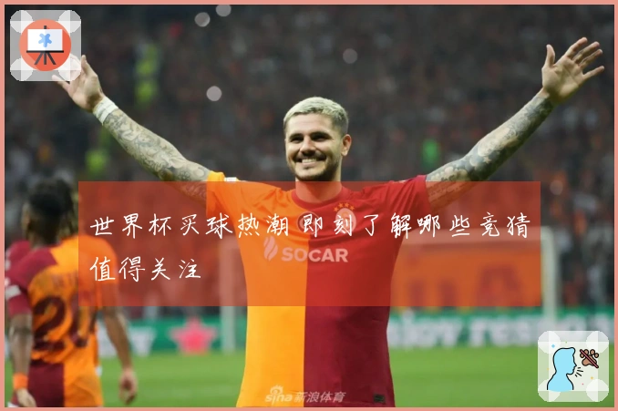 世界杯买球热潮 即刻了解哪些竞猜值得关注