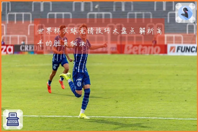世界杯买球竞猜技巧大盘点 解析高手的胜负秘诀