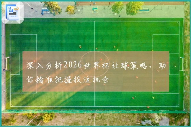 深入分析2026世界杯让球策略，助你精准把握投注机会