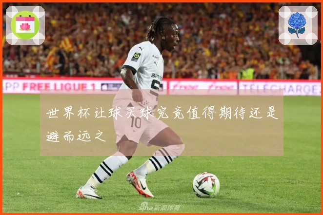世界杯让球买球究竟值得期待还是避而远之