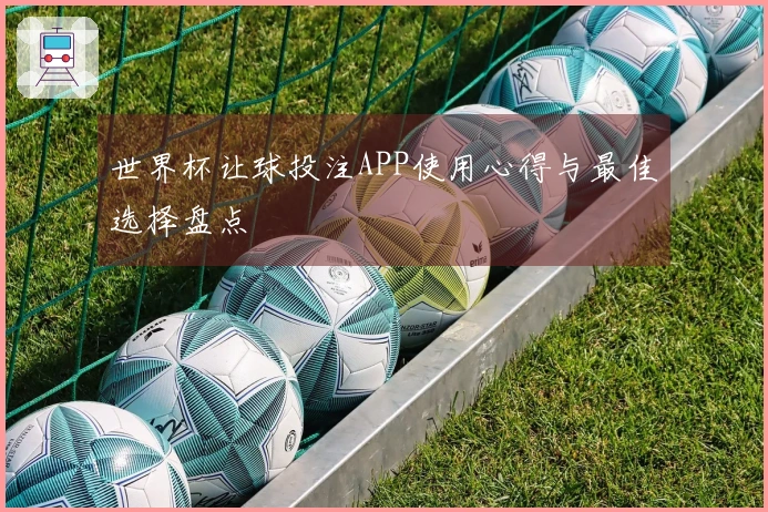 世界杯让球投注APP使用心得与最佳选择盘点