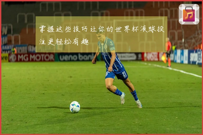 掌握这些技巧让你的世界杯滚球投注更轻松有趣