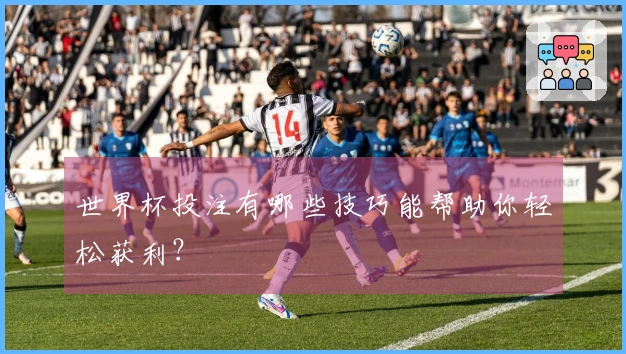 世界杯投注有哪些技巧能帮助你轻松获利？